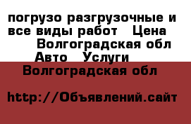 погрузо разгрузочные и все виды работ › Цена ­ 300 - Волгоградская обл. Авто » Услуги   . Волгоградская обл.